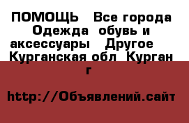 ПОМОЩЬ - Все города Одежда, обувь и аксессуары » Другое   . Курганская обл.,Курган г.